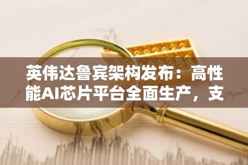 英伟达鲁宾架构发布：高性能AI芯片平台全面生产，支持快速注册下载币安/欧易官方APP