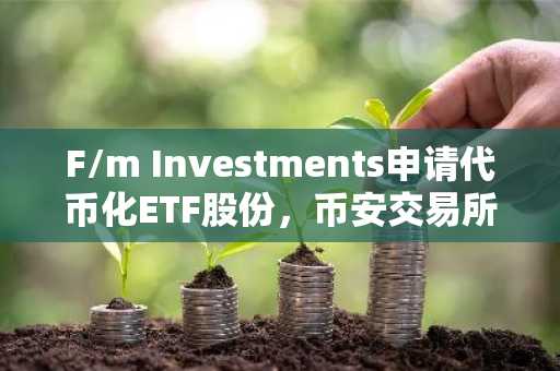 F/m Investments申请代币化ETF股份，币安交易所入口助力数字资产交易