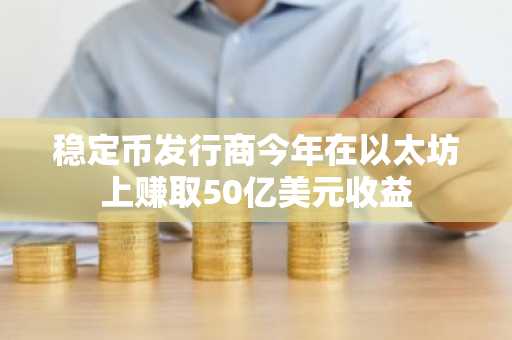 稳定币发行商今年在以太坊上赚取50亿美元收益