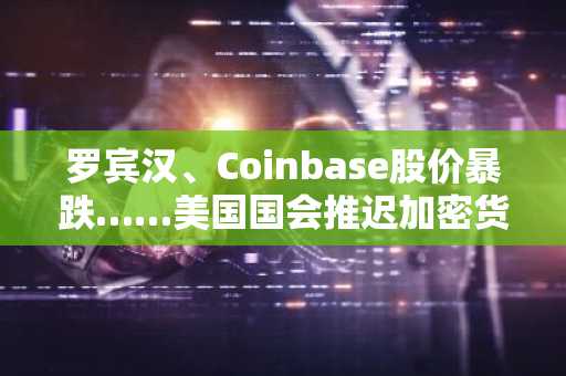 罗宾汉、Coinbase股价暴跌……美国国会推迟加密货币监管法案审议