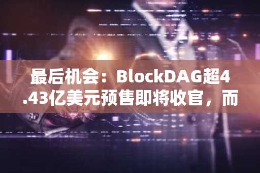 最后机会：BlockDAG超4.43亿美元预售即将收官，而Ondo与Hedera蓄势待发迎一季度增长