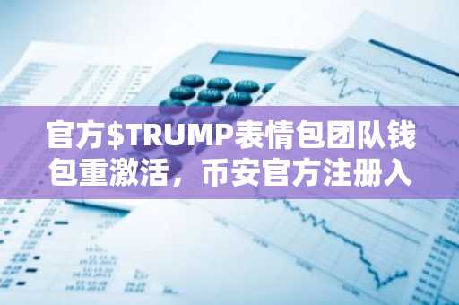 官方$TRUMP表情包团队钱包重激活，币安官方注册入口同步关注市场趋势