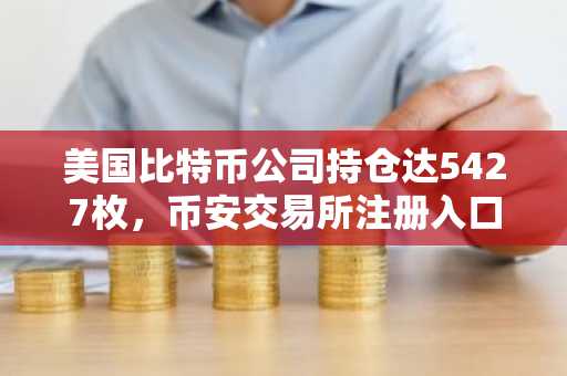 美国比特币公司持仓达5427枚，币安交易所注册入口助力投资者参与市场