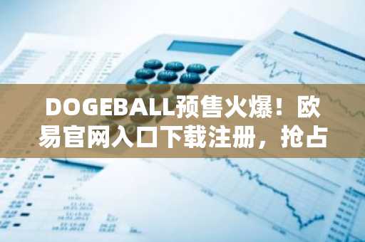 DOGEBALL预售火爆！欧易官网入口下载注册，抢占2026百倍币机会