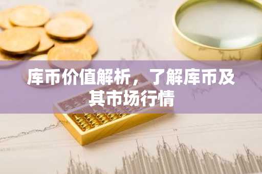 库币价值解析，了解库币及其市场行情