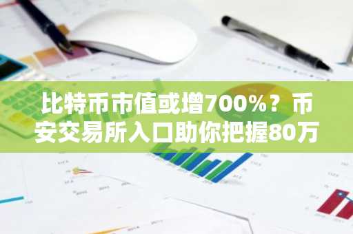 比特币市值或增700%？币安交易所入口助你把握80万美金机遇