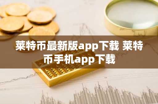 莱特币最新版app下载 莱特币手机app下载