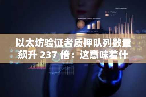 以太坊验证者质押队列数量飙升 237 倍：这意味着什么？