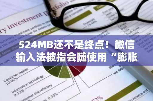 524MB还不是终点！微信输入法被指会随使用“膨胀”体积
