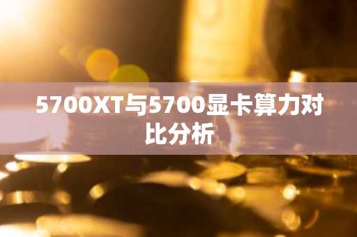 5700XT与5700显卡算力对比分析