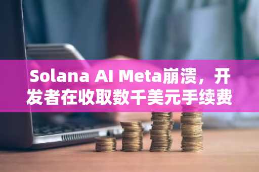 Solana AI Meta崩溃,开发者在收取数千美元手续费后与Memecoins划清界限