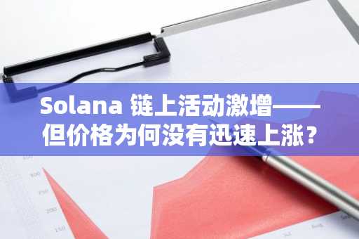 Solana 链上活动激增——但价格为何没有迅速上涨？
