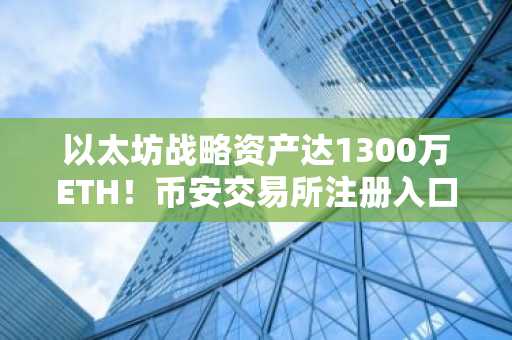 以太坊战略资产达1300万ETH！币安交易所注册入口助力高效交易
