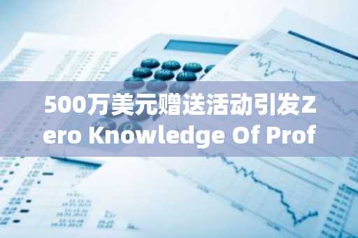 500万美元赠送活动引发Zero Knowledge Of Prof抢购热潮，而HBAR和XRP则落后！
