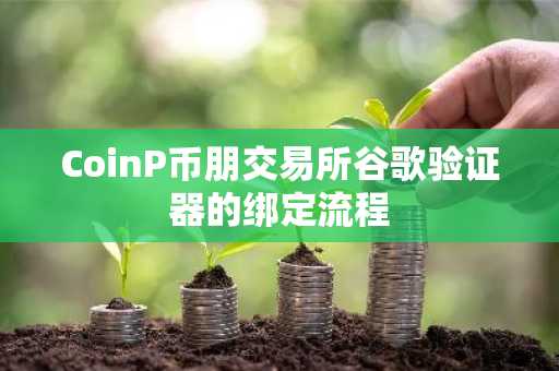 CoinP币朋交易所谷歌验证器的绑定流程