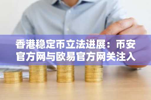 香港稳定币立法进展:币安官方网与欧易官方网关注入口解析