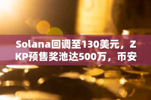 Solana回调至130美元，ZKP预售奖池达500万，币安交易所入口助你快速注册参与