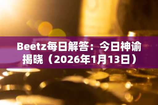 Beetz每日解答:今日神谕揭晓(2026年1月13日)