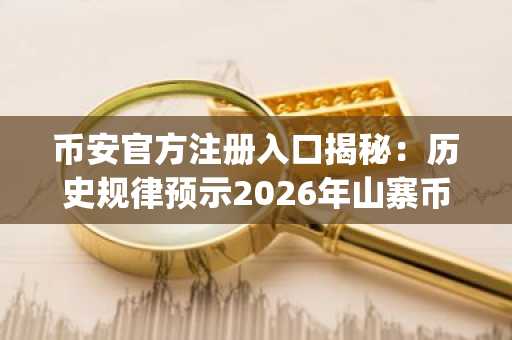 币安官方注册入口揭秘：历史规律预示2026年山寨币行情，欧易官方App下载同步开启
