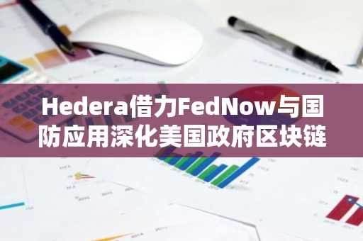 Hedera借力FedNow与国防应用深化美国政府区块链整合