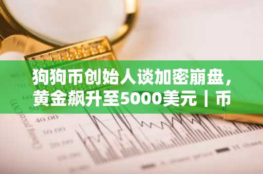 狗狗币创始人谈加密崩盘，黄金飙升至5000美元｜币安注册地址最新入口