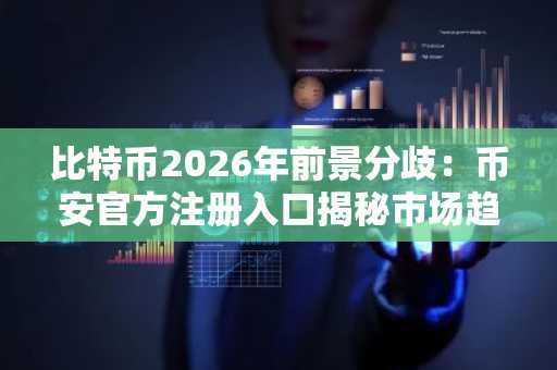 比特币2026年前景分歧：币安官方注册入口揭秘市场趋势