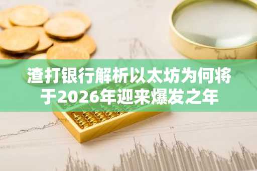 渣打银行解析以太坊为何将于2026年迎来爆发之年