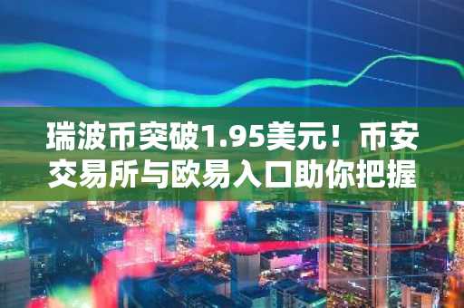 瑞波币突破1.95美元！币安交易所与欧易入口助你把握上涨机遇