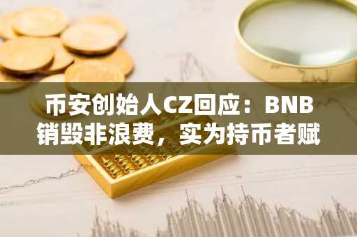 币安创始人CZ回应：BNB销毁非浪费，实为持币者赋能