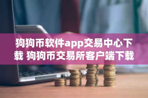 狗狗币软件app交易中心下载 狗狗币交易所客户端下载地址