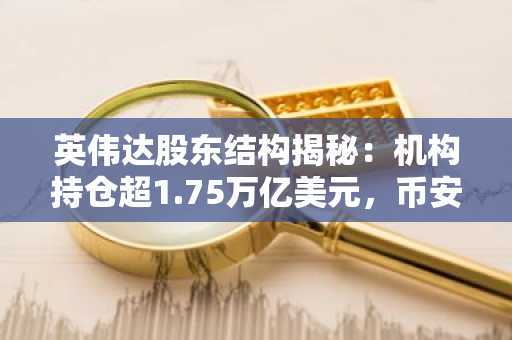 英伟达股东结构揭秘：机构持仓超1.75万亿美元，币安交易所注册入口推荐