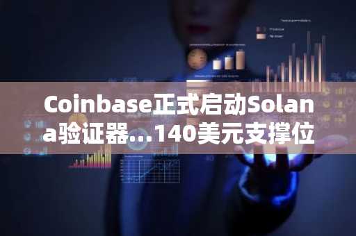 Coinbase正式启动Solana验证器…140美元支撑位坚挺