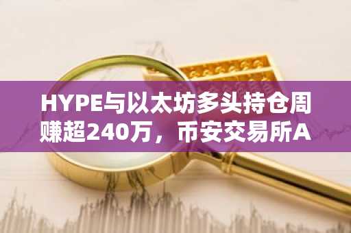 HYPE与以太坊多头持仓周赚超240万，币安交易所APP下载入口助你把握行情