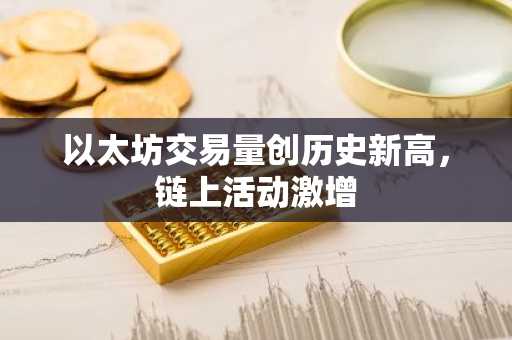 以太坊交易量创历史新高，链上活动激增