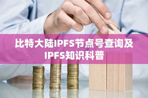 比特大陆IPFS节点号查询及IPFS知识科普