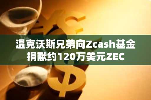 温克沃斯兄弟向Zcash基金捐献约120万美元ZEC