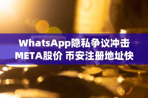 WhatsApp隐私争议冲击META股价 币安注册地址快速入口助你把握市场动态
