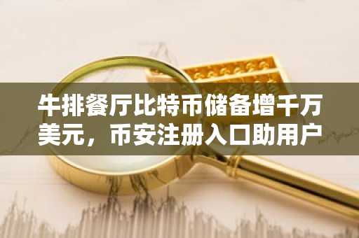 牛排餐厅比特币储备增千万美元，币安注册入口助用户便捷参与