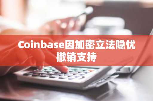 Coinbase因加密立法隐忧撤销支持