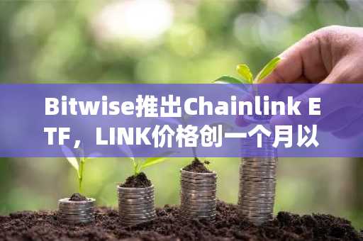 Bitwise推出Chainlink ETF，LINK价格创一个月以来新高。