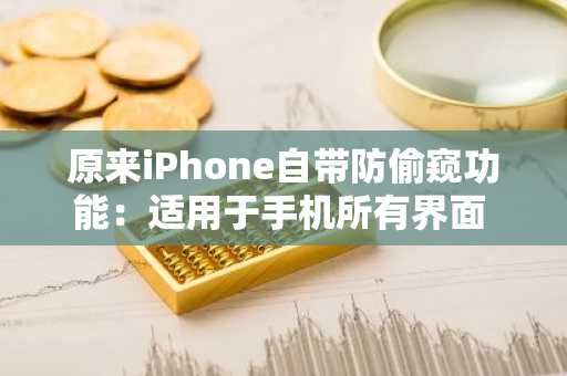 原来iPhone自带防偷窥功能：适用于手机所有界面 再也不怕别人乱翻微信、相册