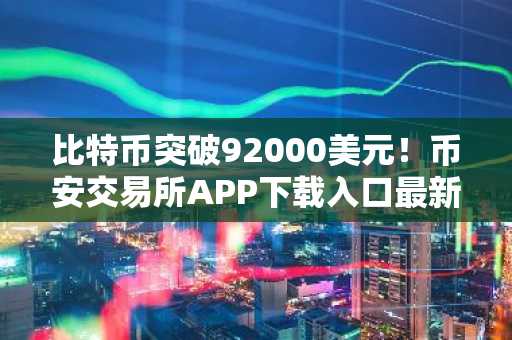 比特币突破92000美元！币安交易所APP下载入口最新地址速览