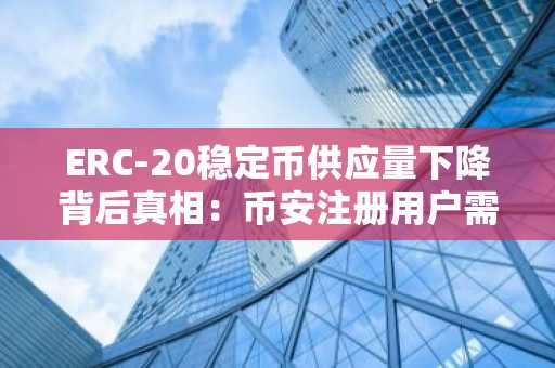 ERC-20稳定币供应量下降背后真相：币安注册用户需关注市场轮动信号
