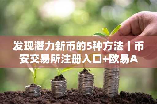 发现潜力新币的5种方法｜币安交易所注册入口 欧易APP下载指南